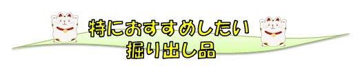 特にお勧めしたい掘り出し品